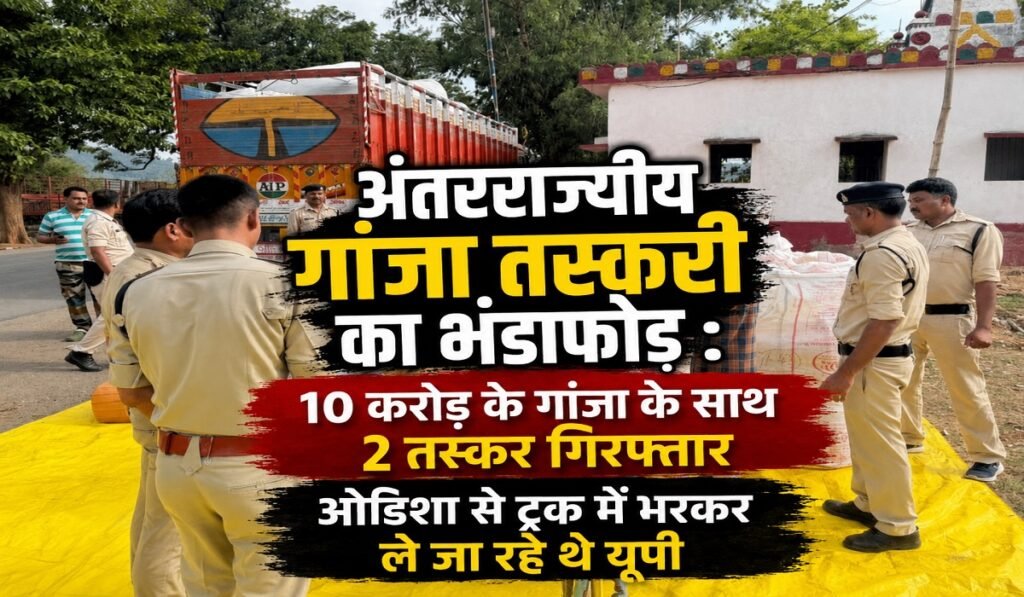 अंतरराज्यीय गांजा तस्करी का बड़ा खुलासा, 10 करोड़ की खेप के साथ 2 तस्कर गिरफ्तार
