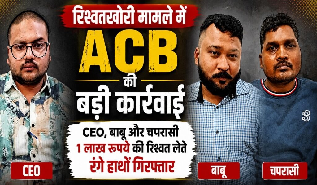 ACB का बड़ा एक्शन: 1 लाख की रिश्वत लेते CEO, बाबू और चपरासी रंगे हाथ गिरफ्तार