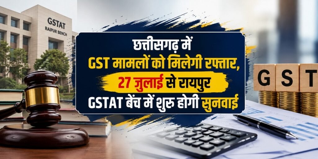 छत्तीसगढ़ में GST मामलों को मिलेगी रफ्तार, 27 जुलाई से रायपुर GSTAT बेंच में शुरू होगी सुनवाई