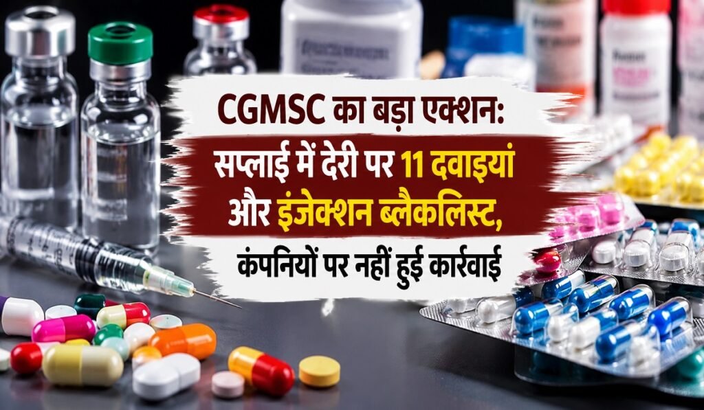 CGMSC का बड़ा एक्शन: सप्लाई में देरी पर 11 दवाइयां और इंजेक्शन ब्लैकलिस्ट, कंपनियों पर नहीं हुई कार्रवाई