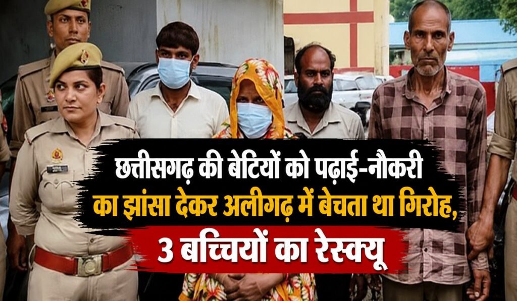 Human Trafficking: छत्तीसगढ़ की बेटियों को पढ़ाई-नौकरी का झांसा देकर अलीगढ़ में बेचता था गिरोह, 3 बच्चियों का रेस्क्यू